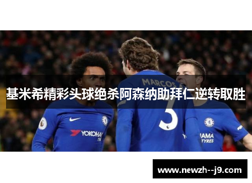 基米希精彩头球绝杀阿森纳助拜仁逆转取胜